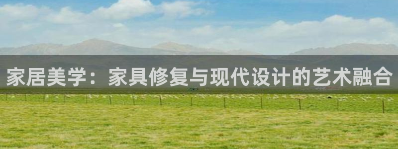 球盟会登录平台入口：家居美学：家具修复与现代设计的艺术融合
