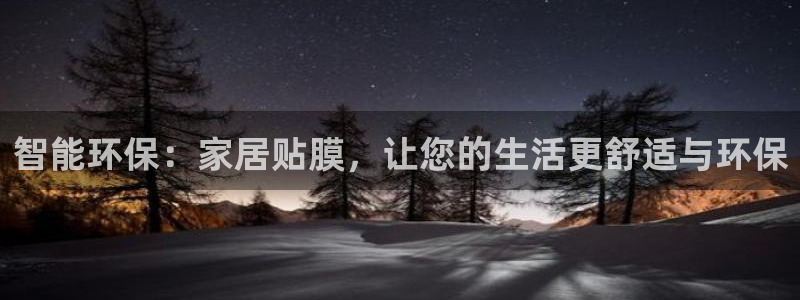 球盟会头号玩家是谁：智能环保：家居贴膜，让您的生活更舒适与环