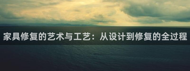 球盟会官网登录入口：家具修复的艺术与工艺：从设计到修复的全过
