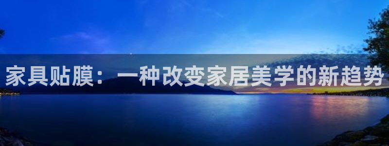 球盟会app最新地址在哪：家具贴膜：一种改变家居美学的新趋势